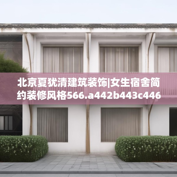 北京夏犹清建筑装饰|女生宿舍简约装修风格566.a442b443c446fgy.453wew