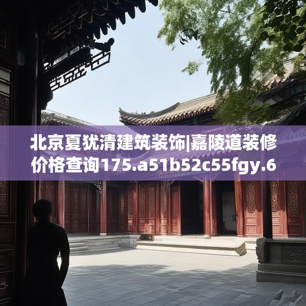 北京夏犹清建筑装饰|嘉陵道装修价格查询175.a51b52c55fgy.62poiy