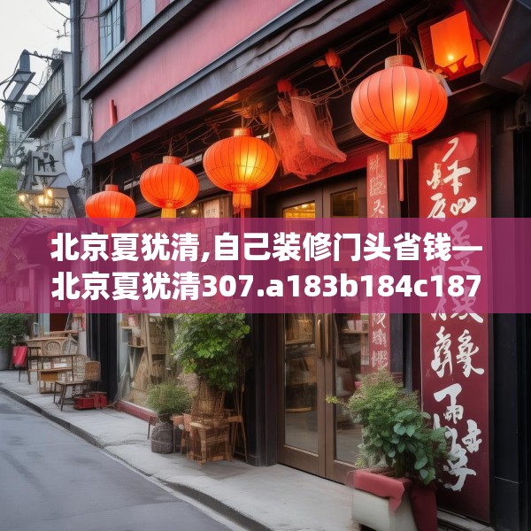 北京夏犹清,自己装修门头省钱—北京夏犹清307.a183b184c187fgy.194jhhj