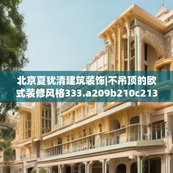 北京夏犹清建筑装饰|不吊顶的欧式装修风格333.a209b210c213fgy.220fghfd