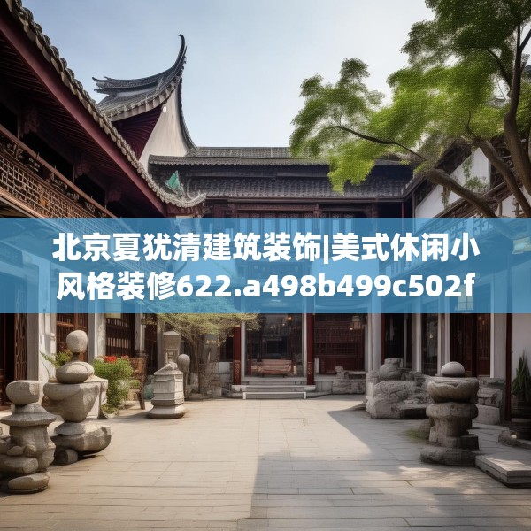 北京夏犹清建筑装饰|美式休闲小风格装修622.a498b499c502fgy509