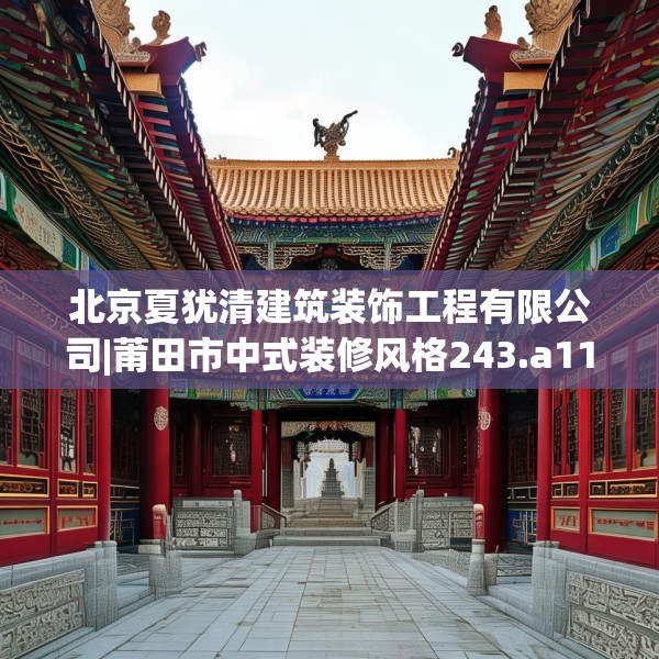北京夏犹清建筑装饰工程有限公司|莆田市中式装修风格243.a119b120c123fgy.130fghfd