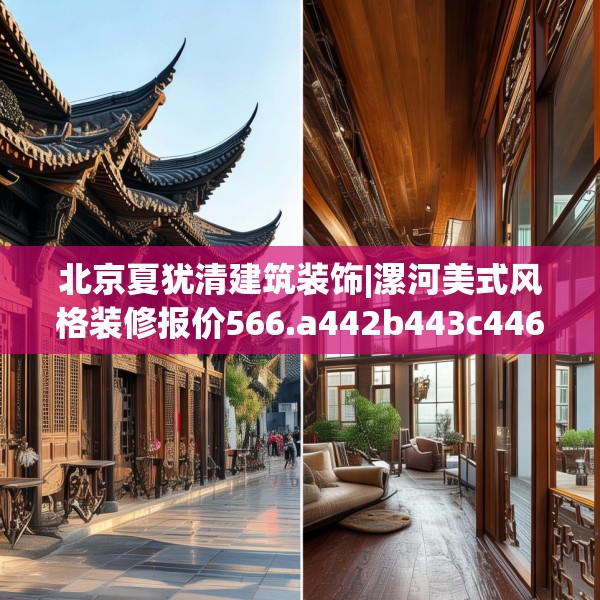 北京夏犹清建筑装饰|漯河美式风格装修报价566.a442b443c446fgy.453wew