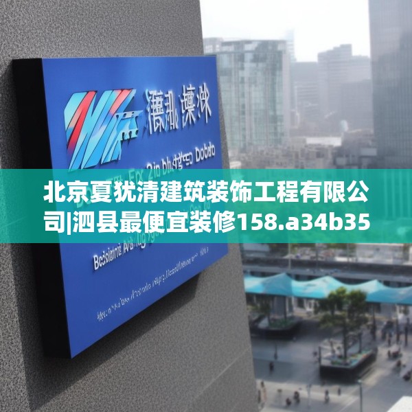 北京夏犹清建筑装饰工程有限公司|泗县最便宜装修158.a34b35c38fgy.45xczxv