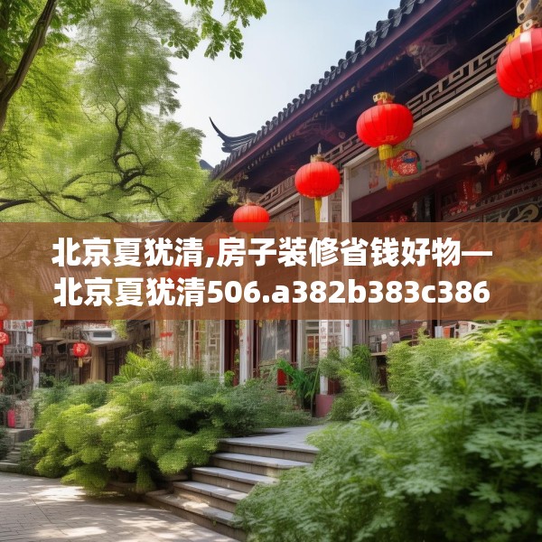 北京夏犹清,房子装修省钱好物—北京夏犹清506.a382b383c386fgy.39376663