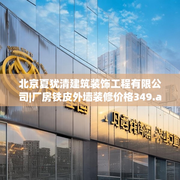 北京夏犹清建筑装饰工程有限公司|厂房铁皮外墙装修价格349.a225b226c229fgy.236fdsfds