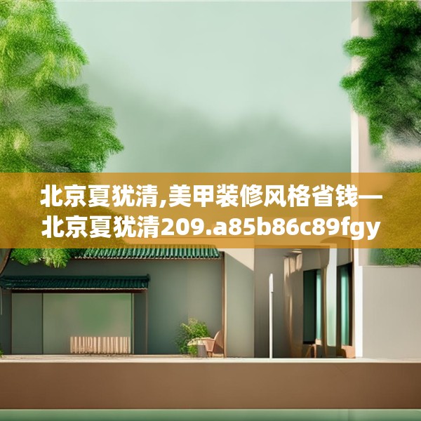 北京夏犹清,美甲装修风格省钱—北京夏犹清209.a85b86c89fgy.96cvcx