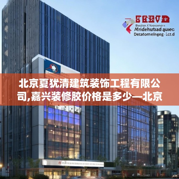 北京夏犹清建筑装饰工程有限公司,嘉兴装修胶价格是多少—北京夏犹清建筑装饰工程有限公司225.a101b102c105fgy.112fghfd