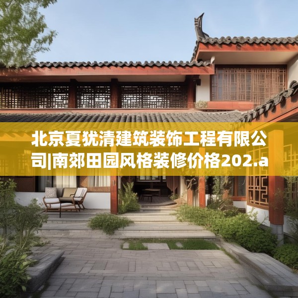 北京夏犹清建筑装饰工程有限公司|南郊田园风格装修价格202.a78b79c82fgy.89htyj