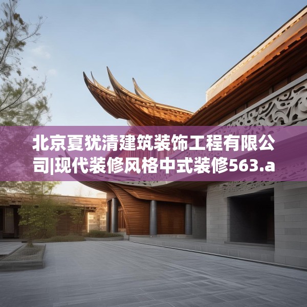 北京夏犹清建筑装饰工程有限公司|现代装修风格中式装修563.a439b440c443fgy.450fds