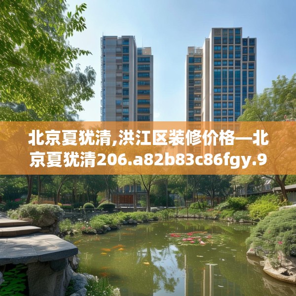北京夏犹清,洪江区装修价格—北京夏犹清206.a82b83c86fgy.93wew