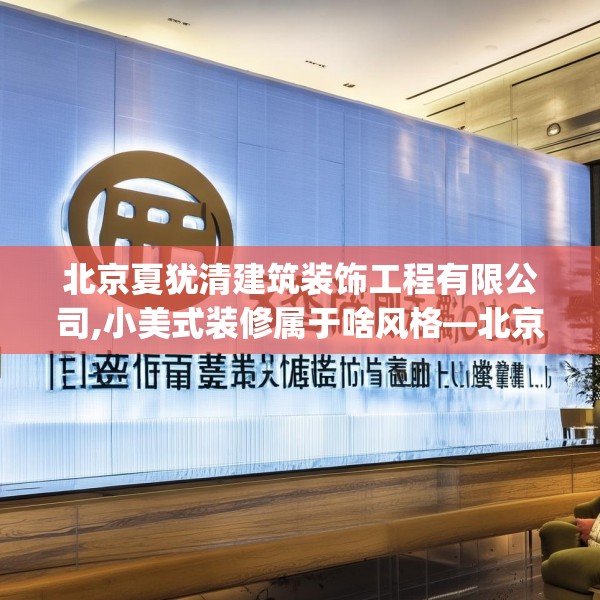 北京夏犹清建筑装饰工程有限公司,小美式装修属于啥风格—北京夏犹清建筑装饰工程有限公司192.a68b69c72fgy.79lkjl