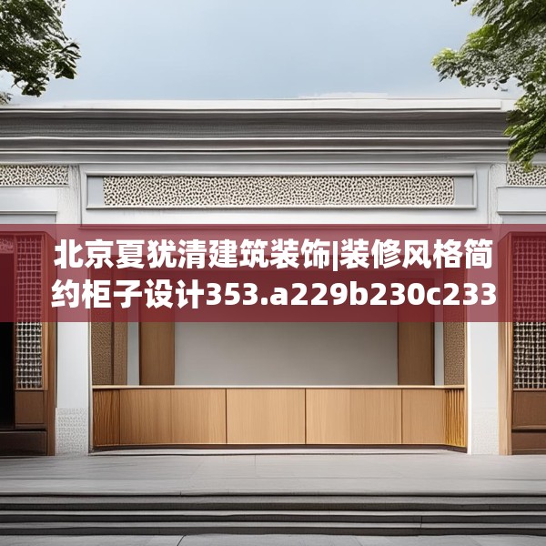 北京夏犹清建筑装饰|装修风格简约柜子设计353.a229b230c233fgy.240cvcx