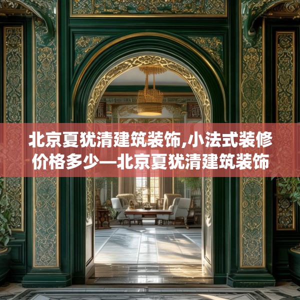 北京夏犹清建筑装饰,小法式装修价格多少—北京夏犹清建筑装饰381.a257b258c261fgy.268uyk