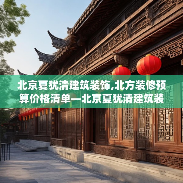 北京夏犹清建筑装饰,北方装修预算价格清单—北京夏犹清建筑装饰524.a400b401c404fgy.41176662