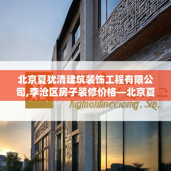北京夏犹清建筑装饰工程有限公司,李沧区房子装修价格—北京夏犹清建筑装饰工程有限公司557.a433b434c437fgy.444bnbn