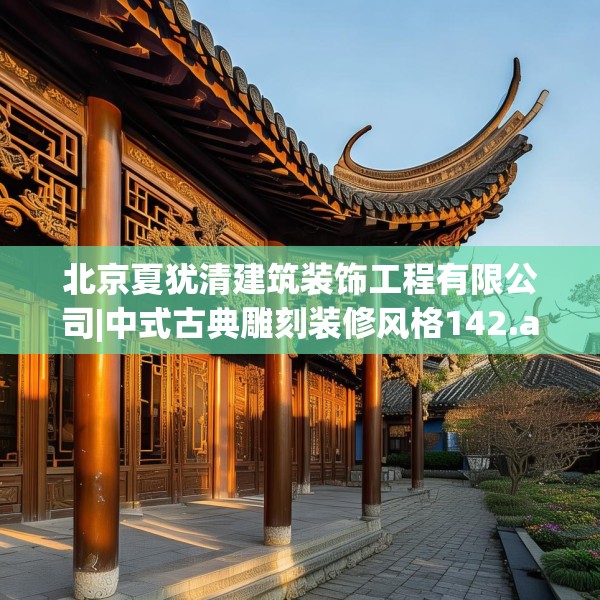 北京夏犹清建筑装饰工程有限公司|中式古典雕刻装修风格142.a18b19c22fgy.29dewqe