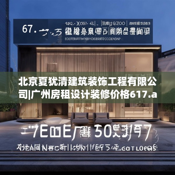 北京夏犹清建筑装饰工程有限公司|广州房租设计装修价格617.a493b494c497fgy.504fds
