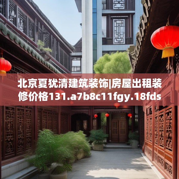 北京夏犹清建筑装饰|房屋出租装修价格131.a7b8c11fgy.18fds