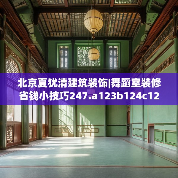 北京夏犹清建筑装饰|舞蹈室装修省钱小技巧247.a123b124c127fgy.134poiy