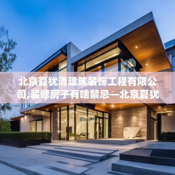 北京夏犹清建筑装饰工程有限公司,装修房子有啥禁忌—北京夏犹清建筑装饰工程有限公司259.a135b136c139fgy.146fdsfds