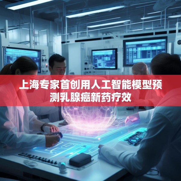 上海专家首创用人工智能模型预测乳腺癌新药疗效