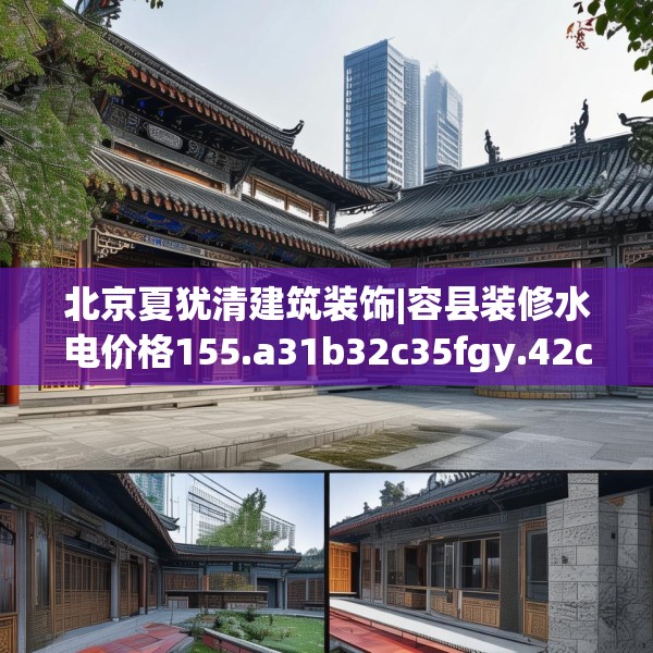 北京夏犹清建筑装饰|容县装修水电价格155.a31b32c35fgy.42cvcx