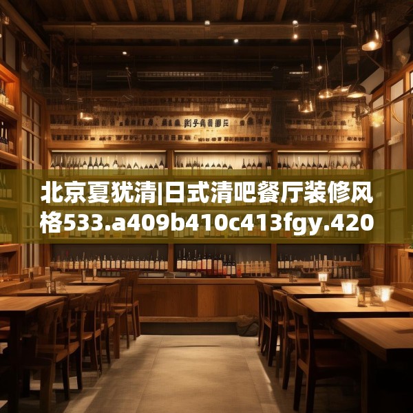 北京夏犹清|日式清吧餐厅装修风格533.a409b410c413fgy.420cvcx