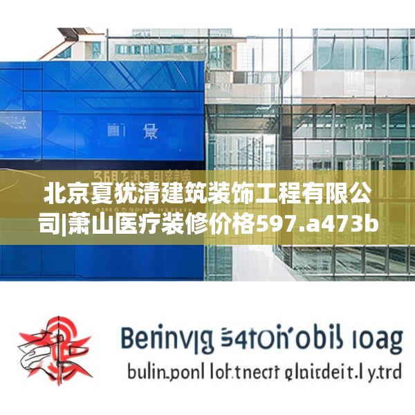 北京夏犹清建筑装饰工程有限公司|萧山医疗装修价格597.a473b474c477fgy.484uyk