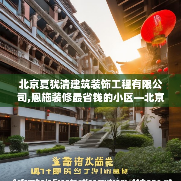 北京夏犹清建筑装饰工程有限公司,恩施装修最省钱的小区—北京夏犹清建筑装饰工程有限公司204.a80b81c84fgy.91dsfds