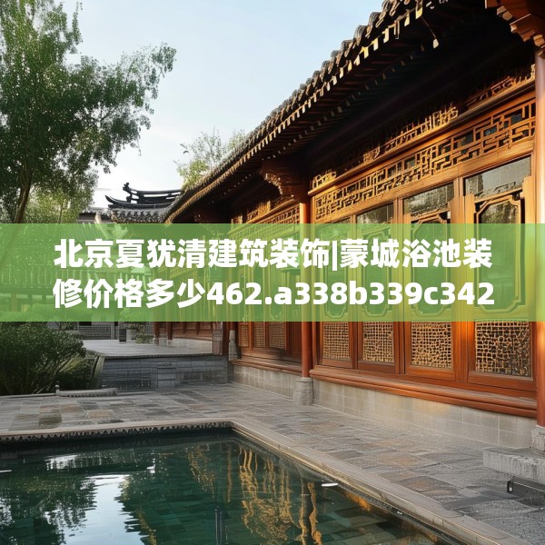 北京夏犹清建筑装饰|蒙城浴池装修价格多少462.a338b339c342fgy.349lkjl