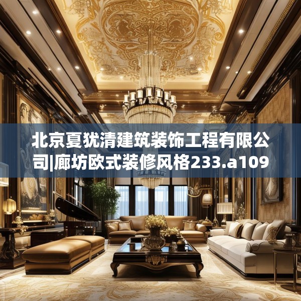 北京夏犹清建筑装饰工程有限公司|廊坊欧式装修风格233.a109b110c113fgy.120bnbn