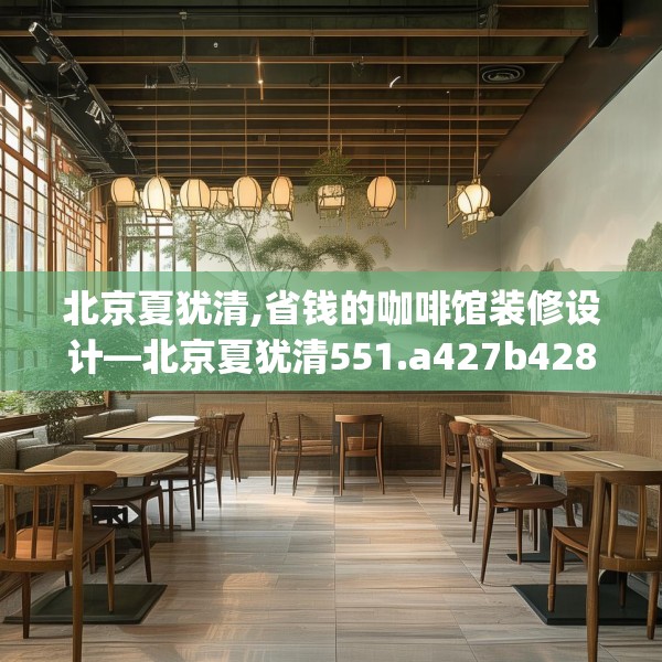 北京夏犹清,省钱的咖啡馆装修设计—北京夏犹清551.a427b428c431fgy.438cvcx