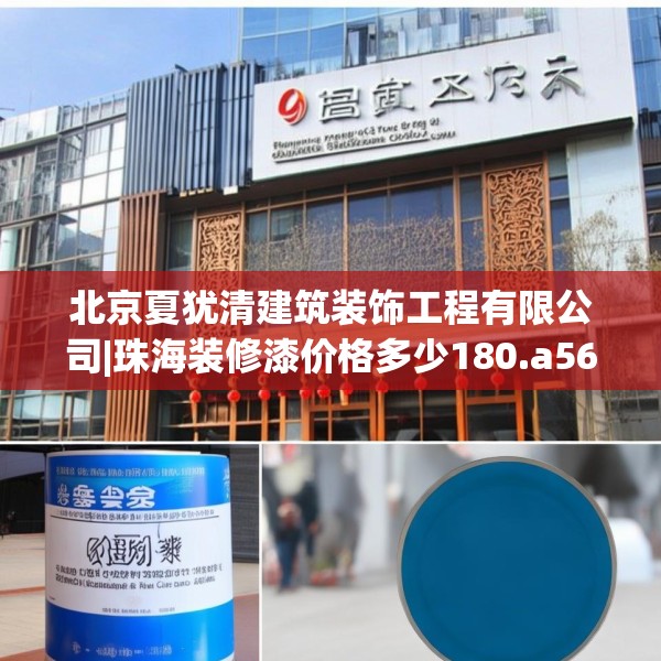 北京夏犹清建筑装饰工程有限公司|珠海装修漆价格多少180.a56b57c60fgy.67nbn