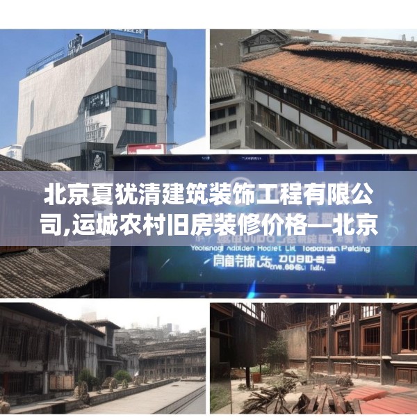 北京夏犹清建筑装饰工程有限公司,运城农村旧房装修价格—北京夏犹清建筑装饰工程有限公司608.a484b485c488fgy.495xczxv
