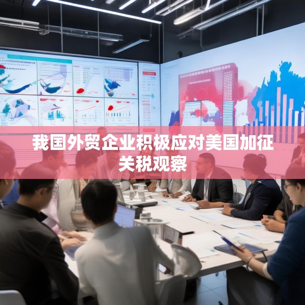 我国外贸企业积极应对美国加征关税观察