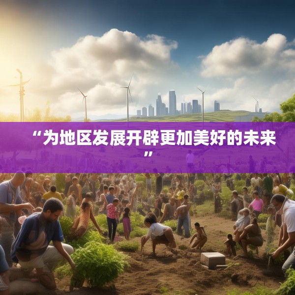 “为地区发展开辟更加美好的未来”