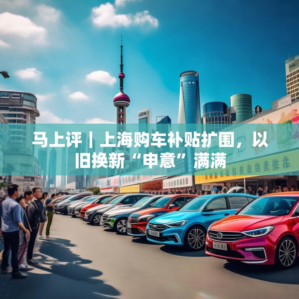 马上评｜上海购车补贴扩围，以旧换新“申意”满满