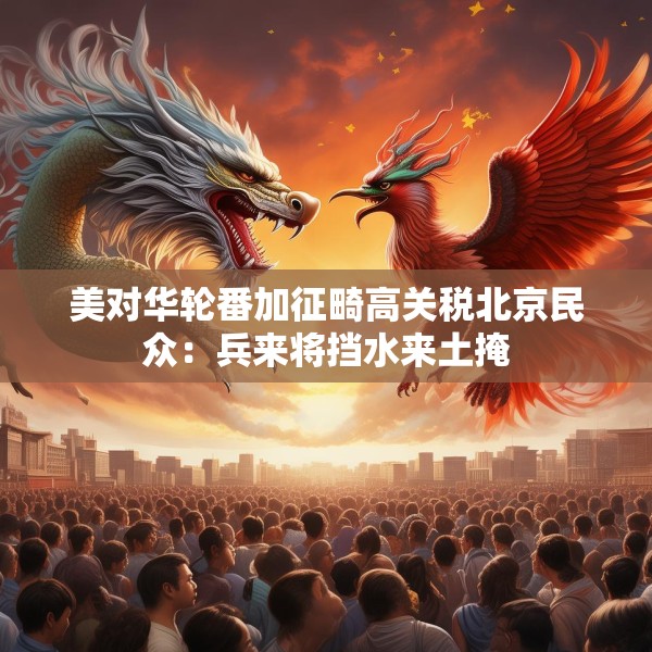 美对华轮番加征畸高关税北京民众：兵来将挡水来土掩