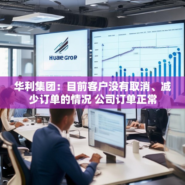 华利集团：目前客户没有取消、减少订单的情况 公司订单正常