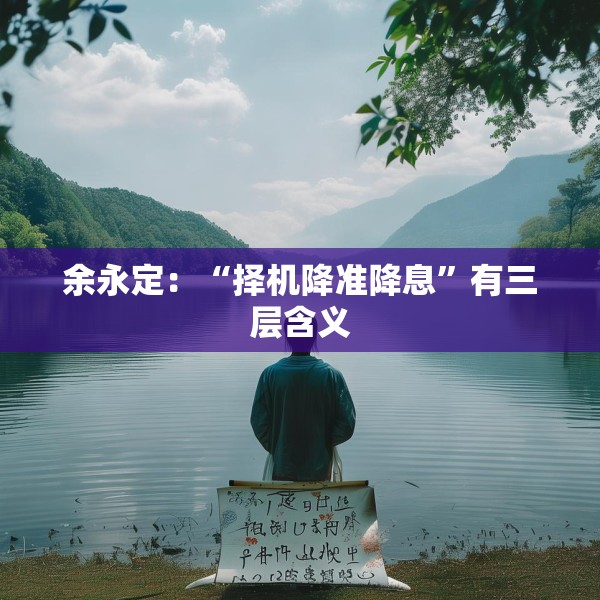 余永定：“择机降准降息”有三层含义