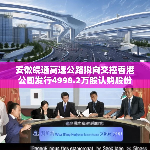 安徽皖通高速公路拟向交控香港公司发行4998.2万股认购股份