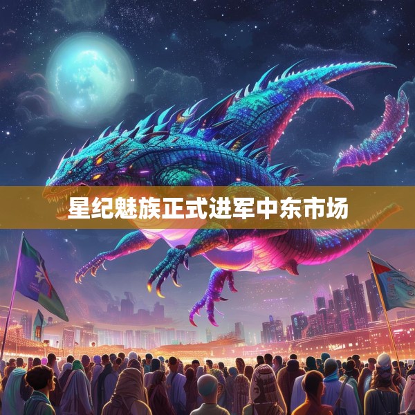 星纪魅族正式进军中东市场