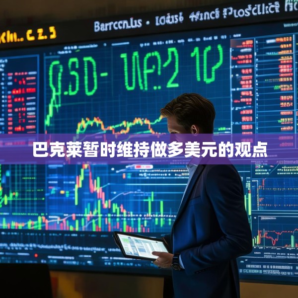 巴克莱暂时维持做多美元的观点