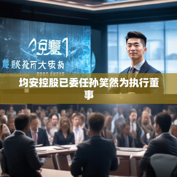 均安控股已委任孙笑然为执行董事