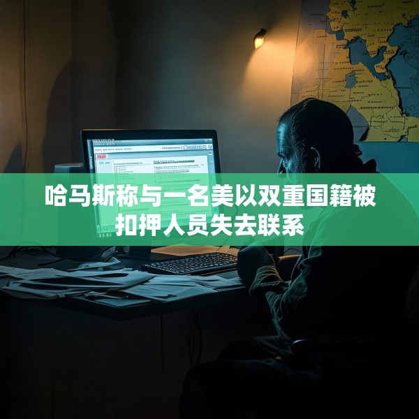 哈马斯称与一名美以双重国籍被扣押人员失去联系