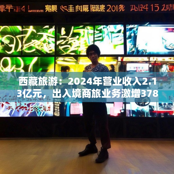西藏旅游：2024年营业收入2.13亿元，出入境商旅业务激增378%