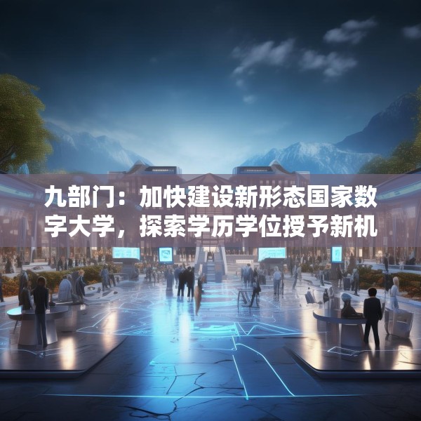 九部门：加快建设新形态国家数字大学，探索学历学位授予新机制