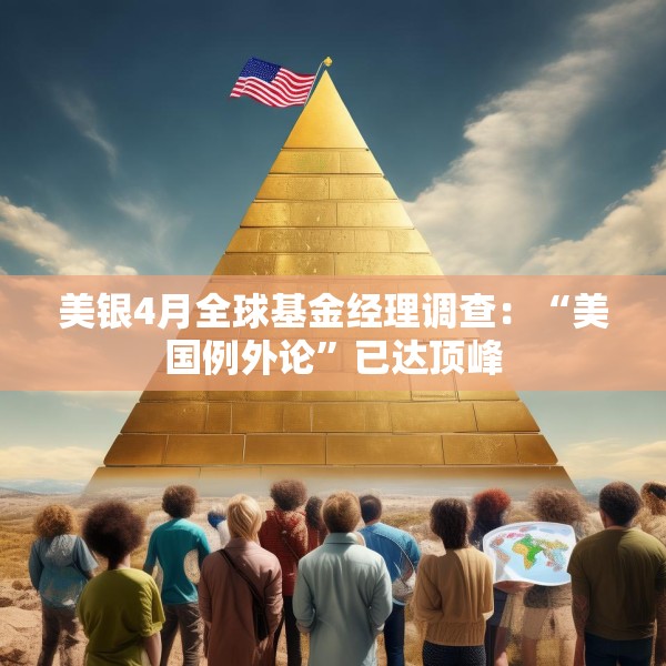 美银4月全球基金经理调查：“美国例外论”已达顶峰