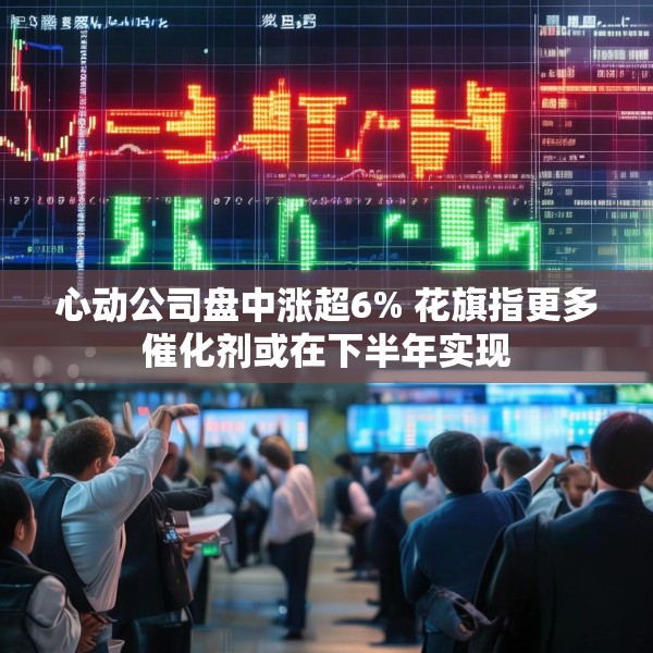 心动公司盘中涨超6% 花旗指更多催化剂或在下半年实现